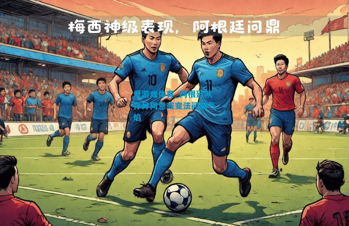 阿根廷队存异同意或变法问鼎气焰