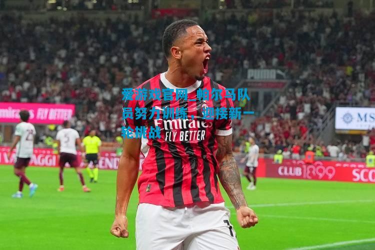 爱游戏官网_帕尔马队员努力训练,迎接新一轮挑战