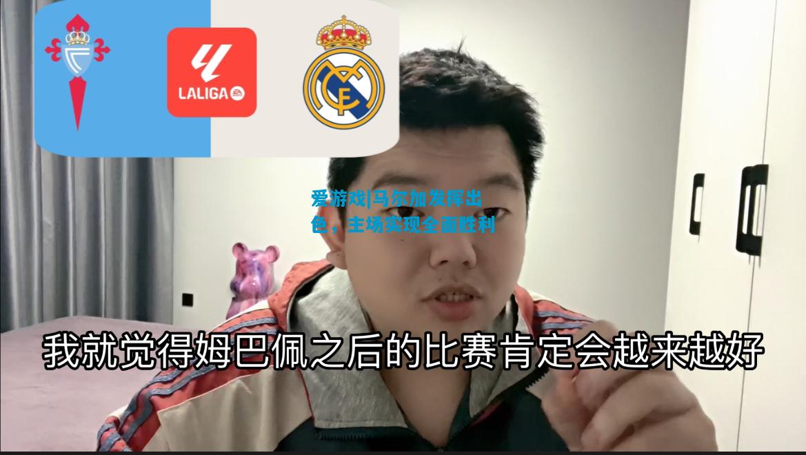 爱游戏|马尔加发挥出色,主场实现全面胜利