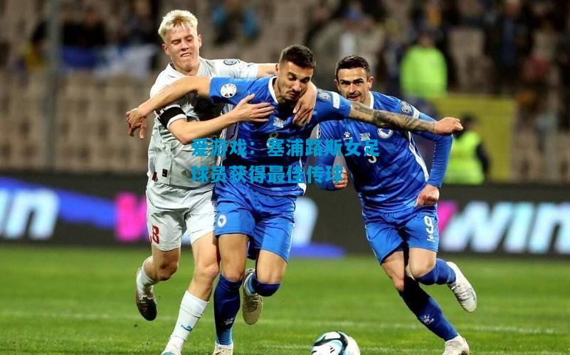 爱游戏:塞浦路斯女足球员获得最佳传球