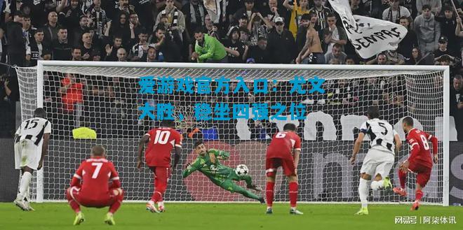 爱游戏官方入口:尤文大胜,稳坐四强之位