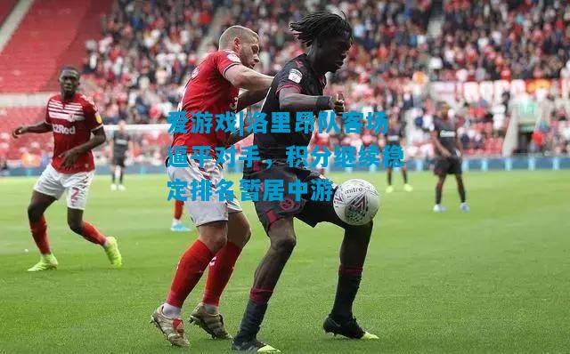 洛里昂队客场逼平对手，积分继续稳定排名暂居中游