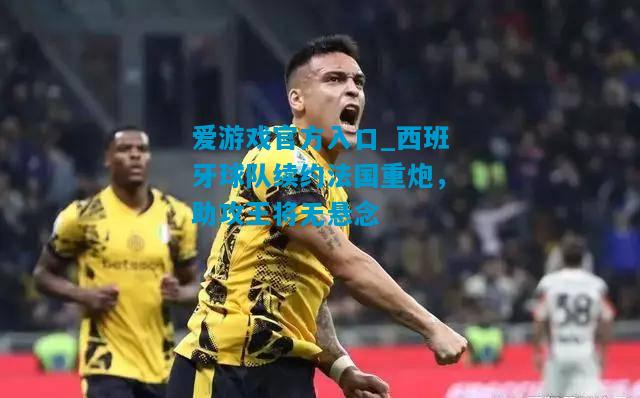 西班牙球队续约法国重炮，助攻王将无悬念