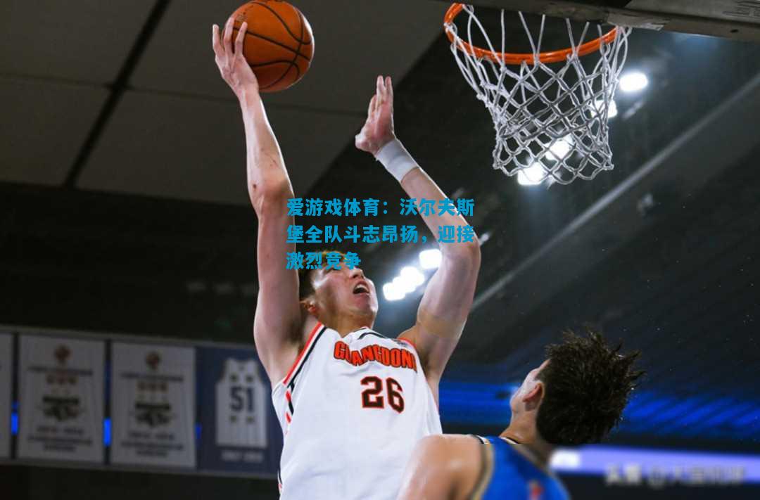 爱游戏体育:沃尔夫斯堡全队斗志昂扬,迎接激烈竞争