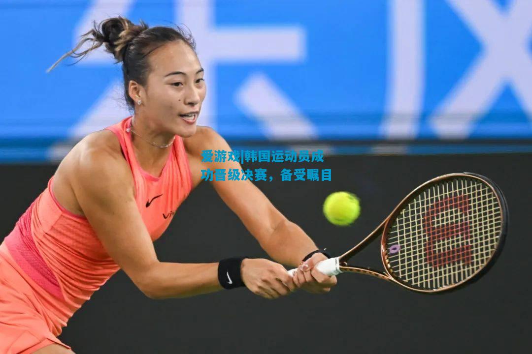 爱游戏|韩国运动员成功晋级决赛,备受瞩目