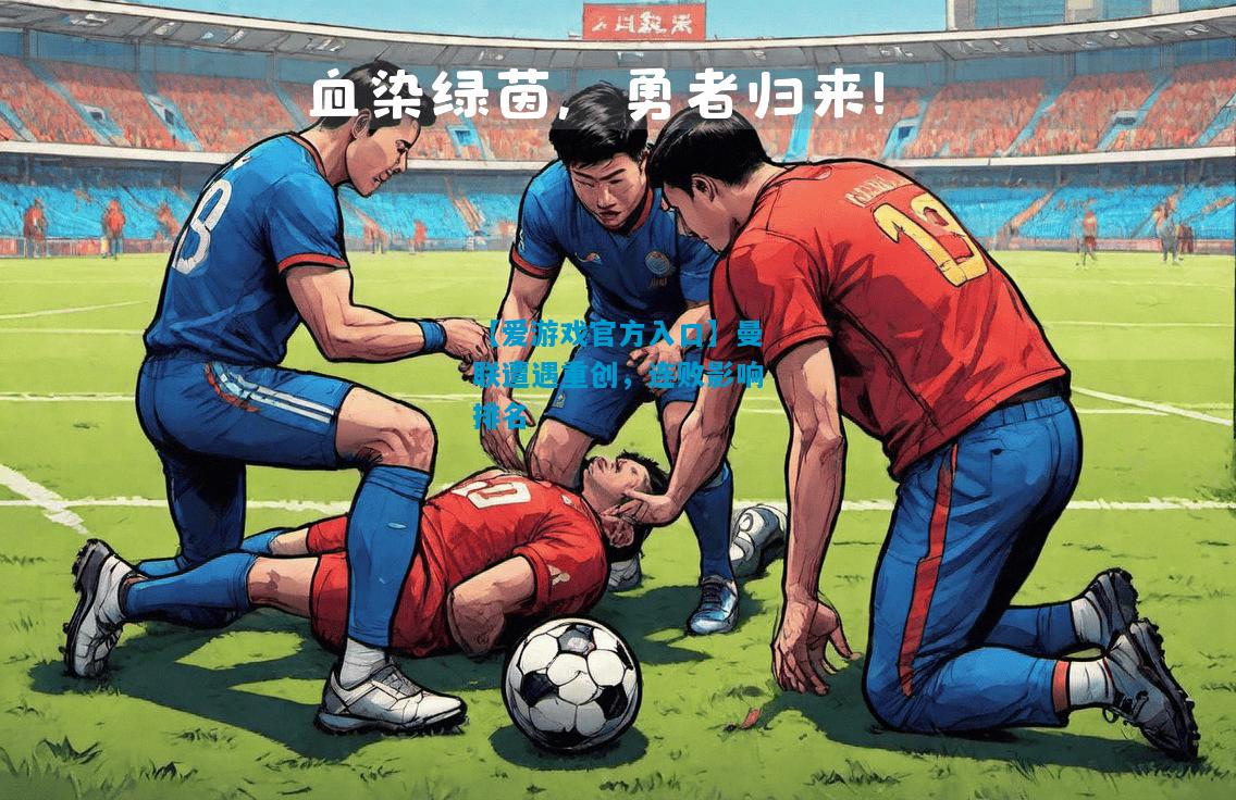 【爱游戏官方入口】曼联遭遇重创,连败影响排名