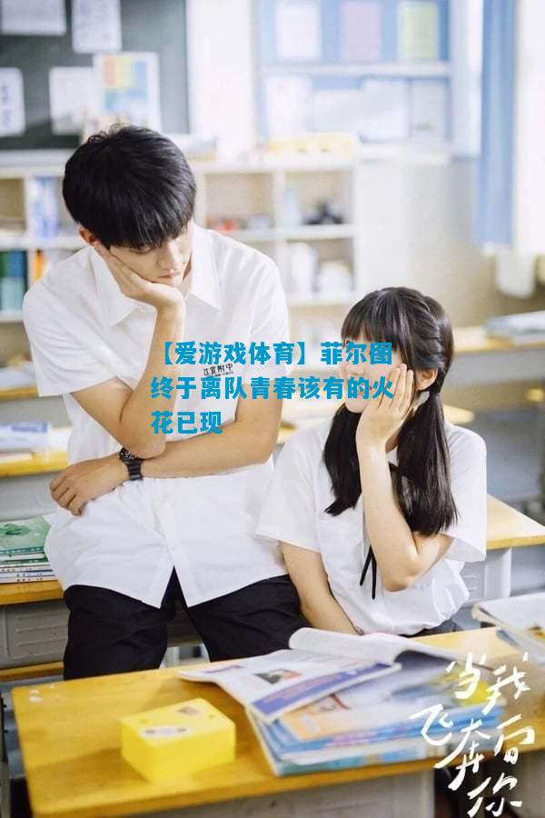 菲尔图终于离队青春该有的火花已现