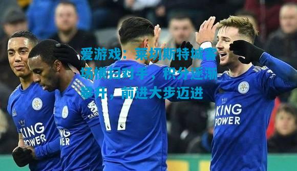 爱游戏:莱切斯特城客场横扫对手,积分逐渐攀升,前进大步迈进