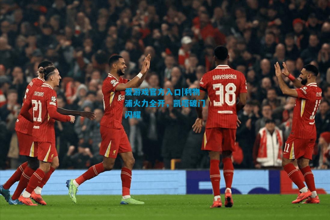爱游戏官方入口|利物浦火力全开,凯塔破门闪耀