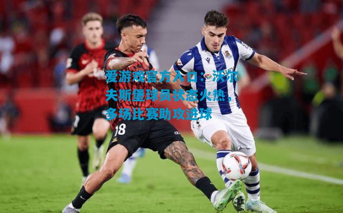 沃尔夫斯堡球员状态火热，多场比赛助攻进球