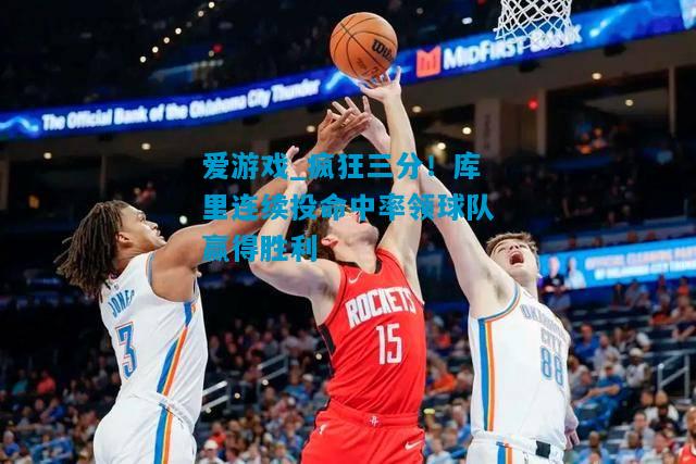 疯狂三分！库里连续投命中率领球队赢得胜利