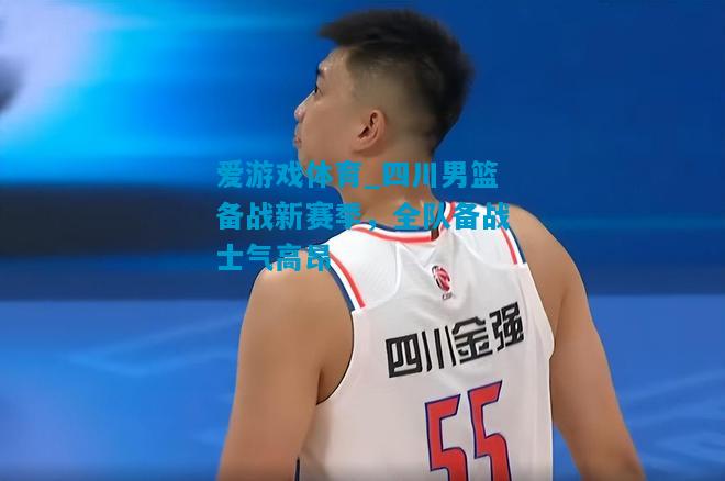 爱游戏体育_四川男篮备战新赛季,全队备战士气高昂
