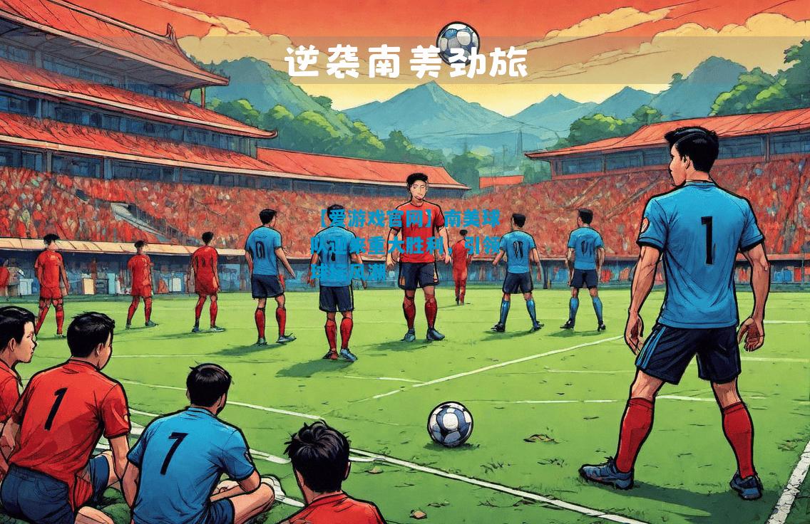 【爱游戏官网】南美球队迎来重大胜利,引领球坛风潮