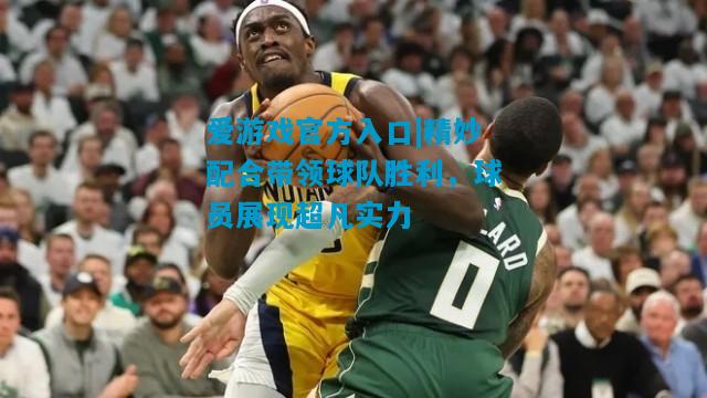精妙配合带领球队胜利，球员展现超凡实力