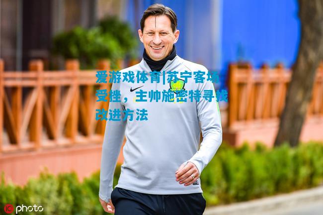 爱游戏体育|苏宁客场受挫,主帅施密特寻找改进方法