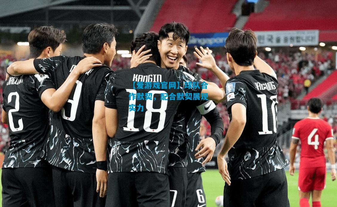 【爱游戏官网】球队合作默契,配合默契展现实力