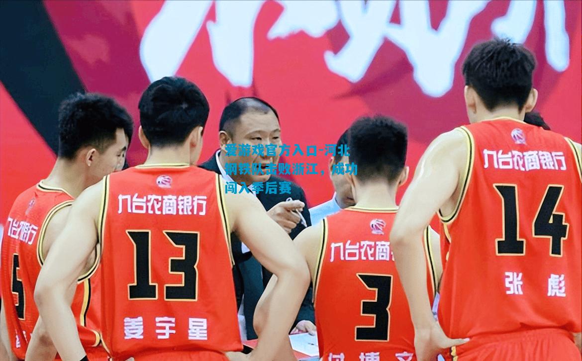 爱游戏官方入口-河北钢铁队击败浙江,成功闯入季后赛