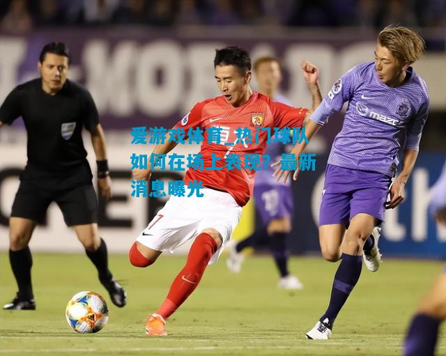 爱游戏体育_热门球队如何在场上表现?最新消息曝光