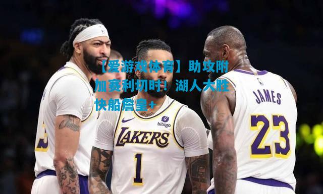 助攻附加赛利切时！湖人大胜快船詹皇+