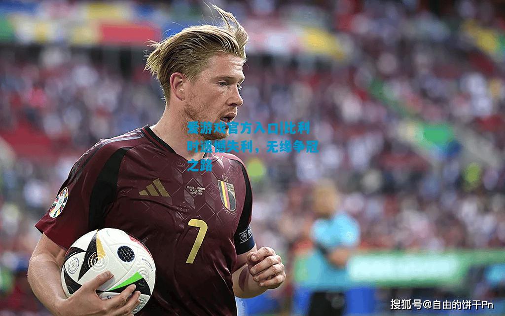 爱游戏官方入口|比利时遗憾失利,无缘争冠之路