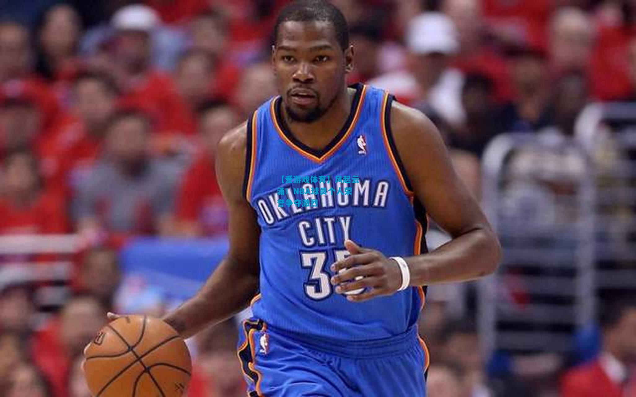 【爱游戏体育】风起云涌!NBA球员个人荣誉争夺激烈