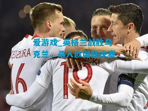 英格兰战胜乌克兰，杀入欧国联决赛