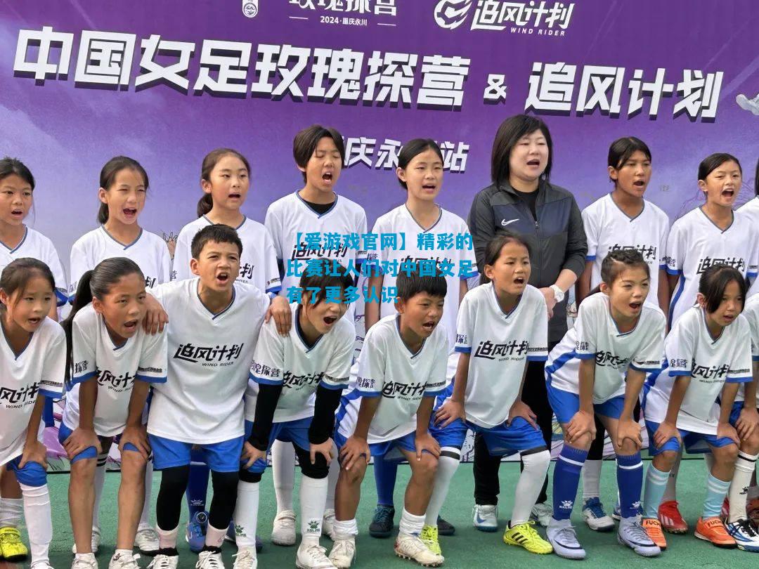 精彩的比赛让人们对中国女足有了更多认识