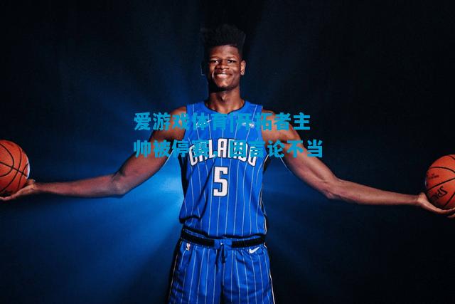 爱游戏体育|开拓者主帅被停赛,因言论不当