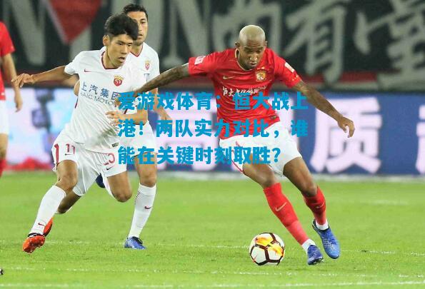 恒大战上港！两队实力对比，谁能在关键时刻取胜？