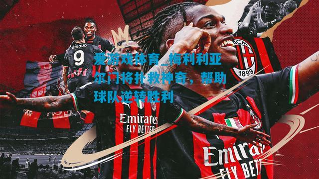 爱游戏体育_梅利利亚尔门将扑救神奇,帮助球队逆转胜利