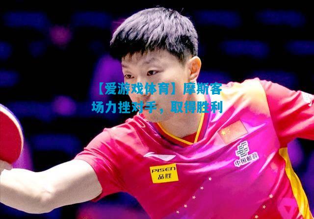 【爱游戏体育】摩斯客场力挫对手,取得胜利