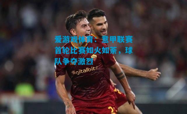 意甲联赛首轮比赛如火如荼，球队争夺激烈