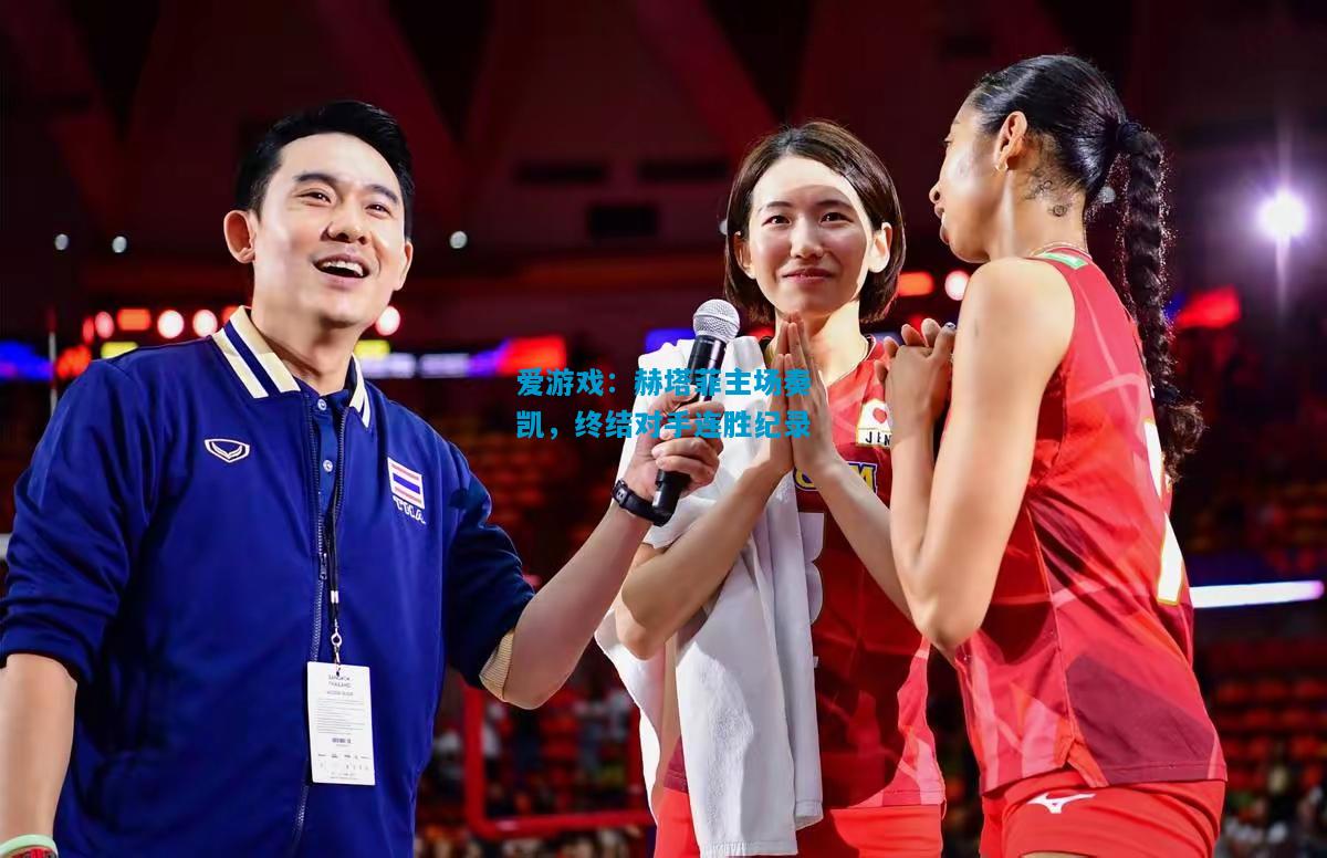 爱游戏:赫塔菲主场奏凯,终结对手连胜纪录