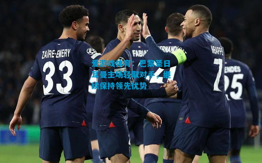 巴黎圣日耳曼主场轻取对手，继续保持领先优势
