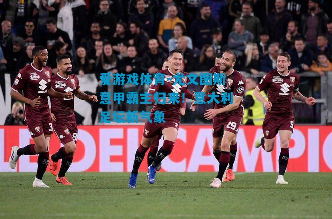 尤文图斯意甲霸主归来！意大利足坛新气象