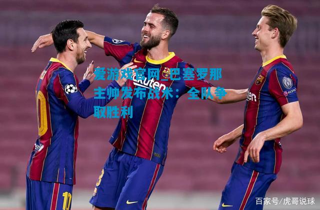 巴塞罗那主帅发布战术：全队争取胜利