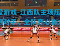 爱游戏-江西队主场压倒对手,全队齐心协力