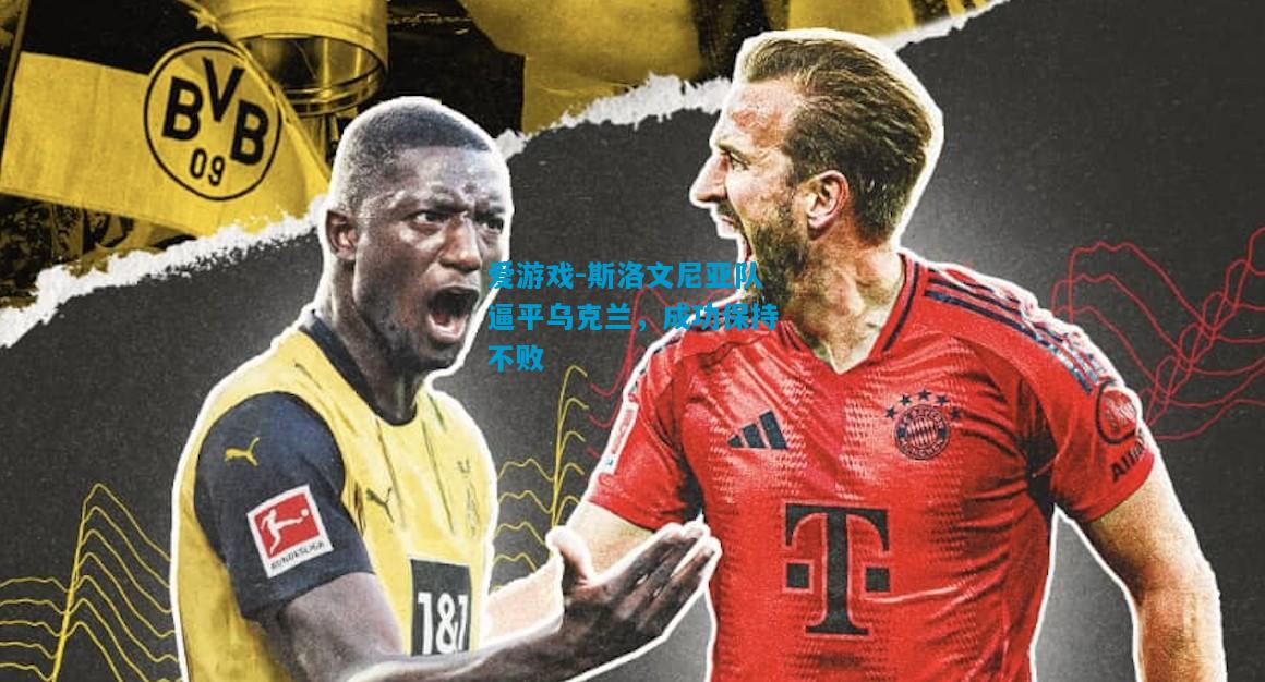 斯洛文尼亚队逼平乌克兰，成功保持不败