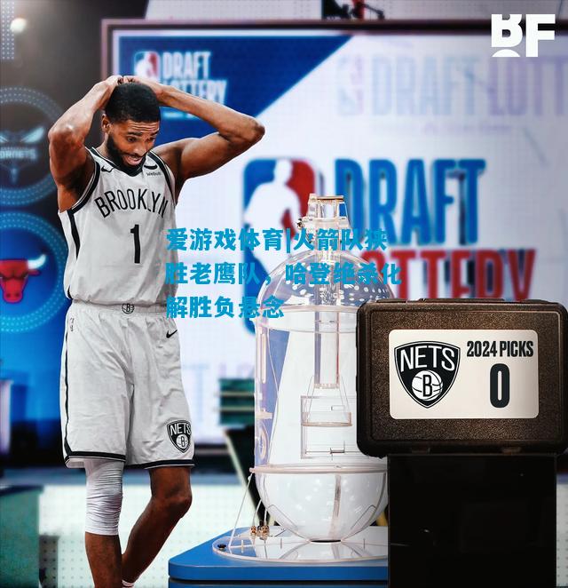 爱游戏体育|火箭队狭胜老鹰队,哈登绝杀化解胜负悬念