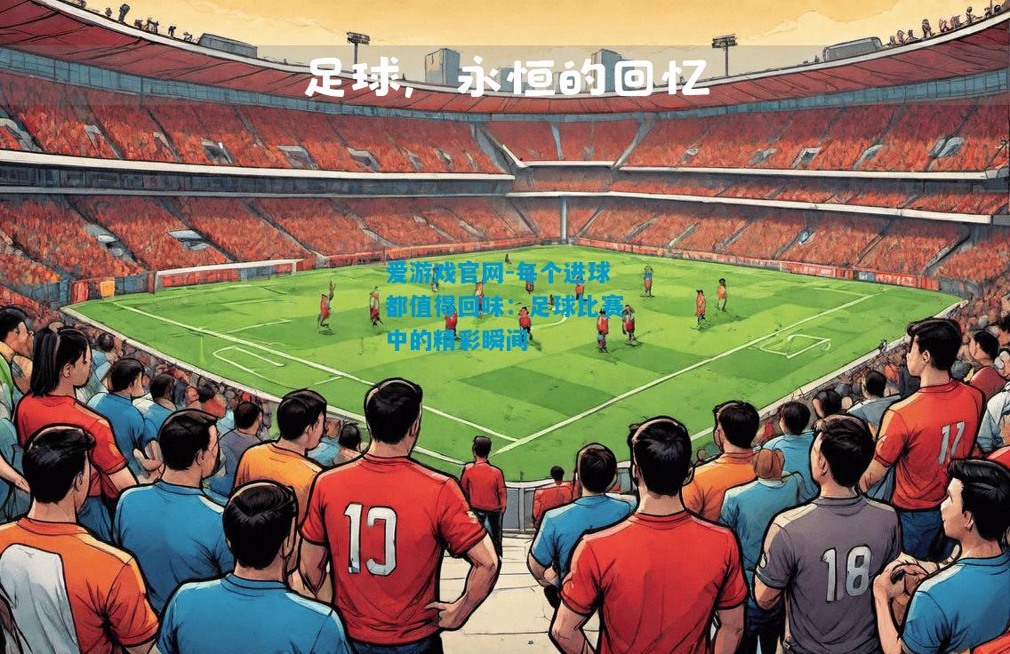 每个进球都值得回味：足球比赛中的精彩瞬间