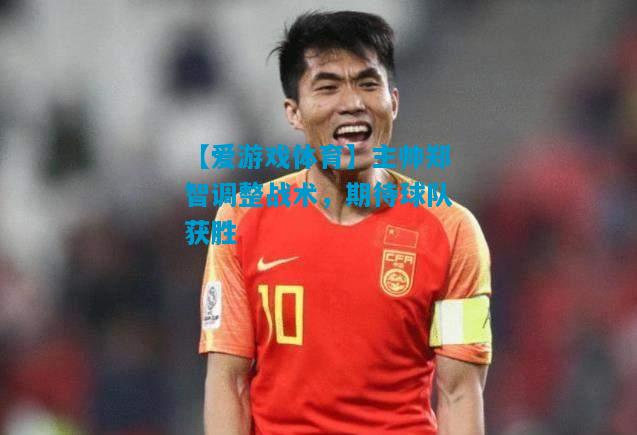 主帅郑智调整战术，期待球队获胜