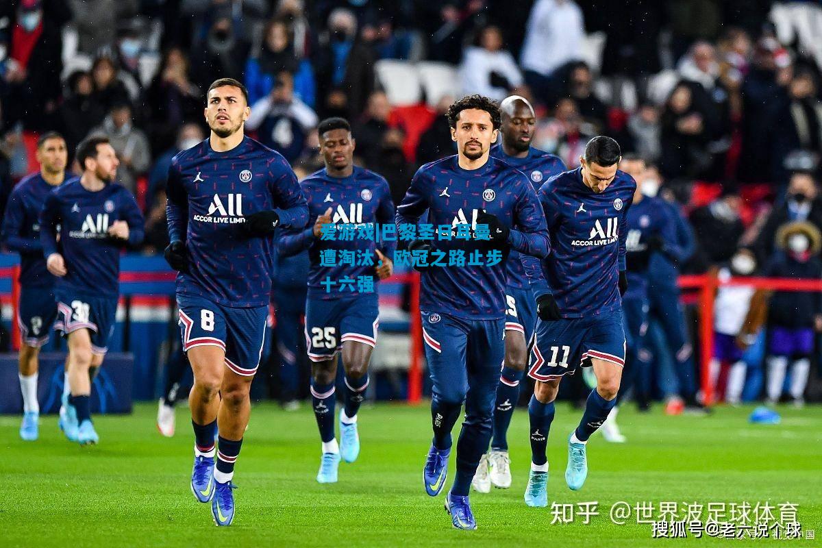 巴黎圣日耳曼遭淘汰，欧冠之路止步十六强