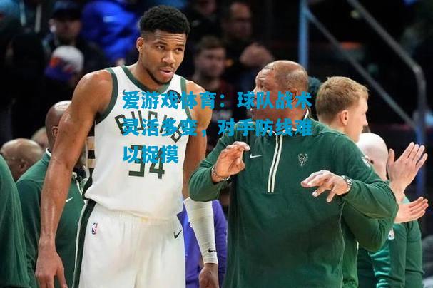 球队战术灵活多变，对手防线难以捉摸