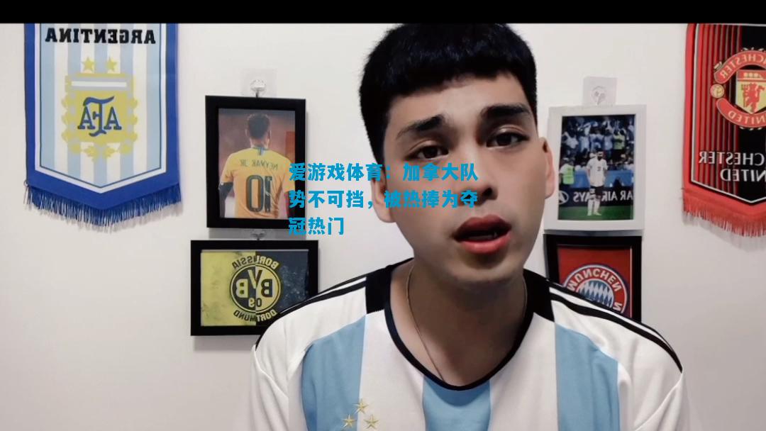 爱游戏体育:加拿大队势不可挡,被热捧为夺冠热门