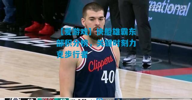 快船雄霸东部积分榜，关键时刻力克步行者