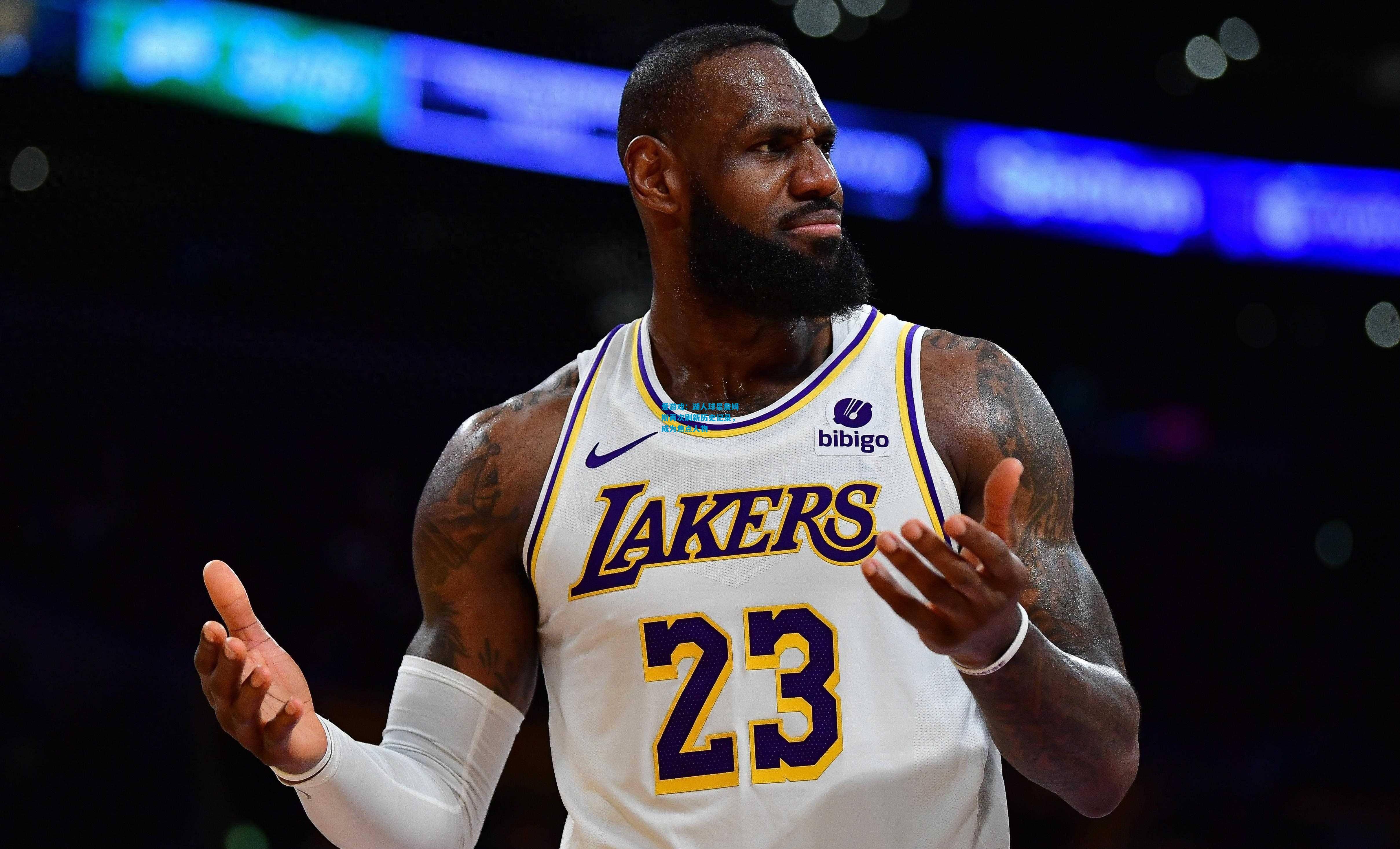 爱游戏:湖人球星詹姆斯再次刷新历史记录,成为焦点人物