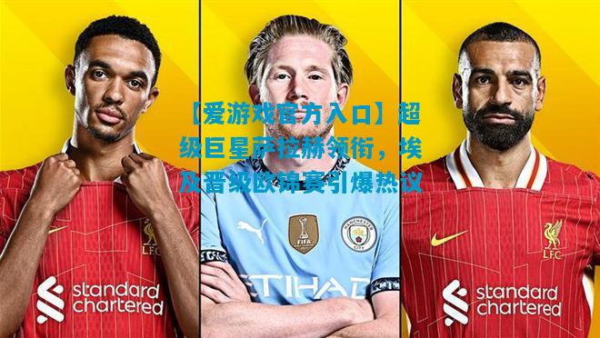 【爱游戏官方入口】超级巨星萨拉赫领衔,埃及晋级欧锦赛引爆热议