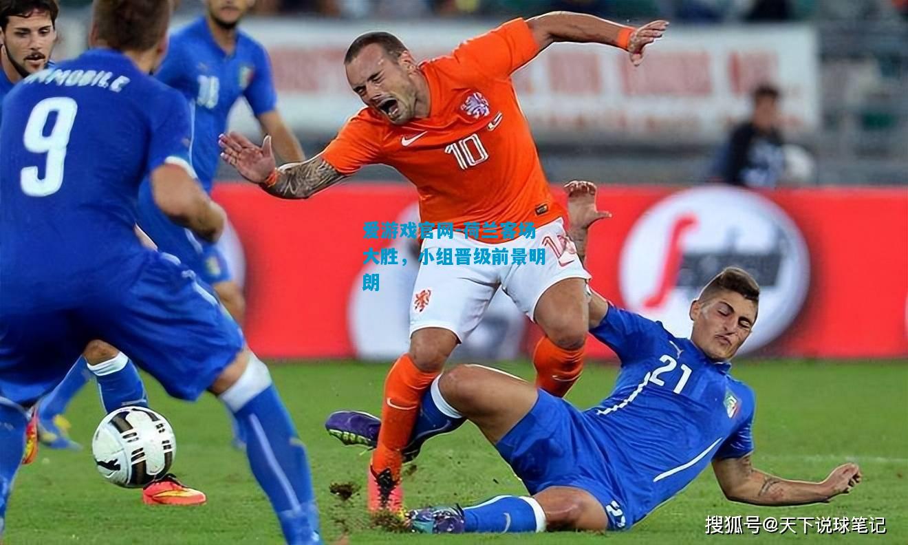 爱游戏官网-荷兰客场大胜,小组晋级前景明朗