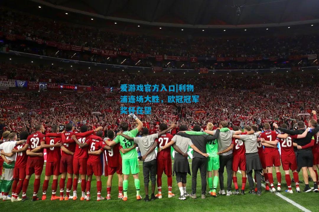 爱游戏官方入口|利物浦连场大胜,欧冠冠军奖杯在望