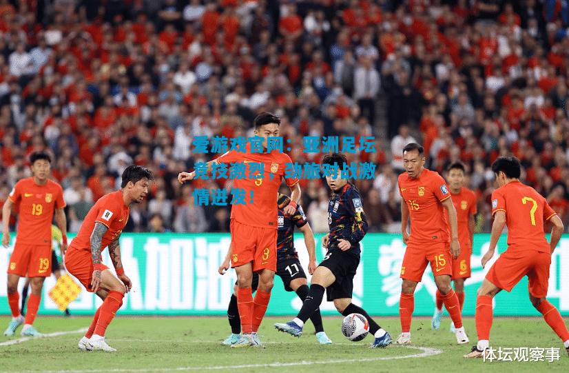 爱游戏官网:亚洲足坛竞技激烈,劲旅对战激情迸发!